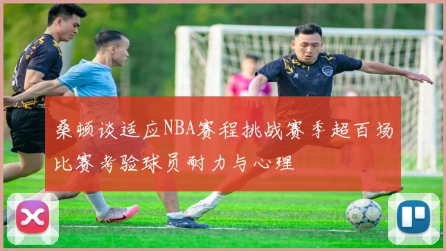 桑顿谈适应NBA赛程挑战赛季超百场比赛考验球员耐力与心理