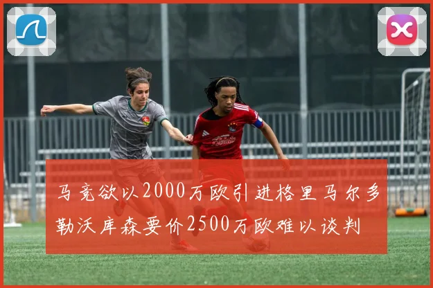 马竞欲以2000万欧引进格里马尔多勒沃库森要价2500万欧难以谈判