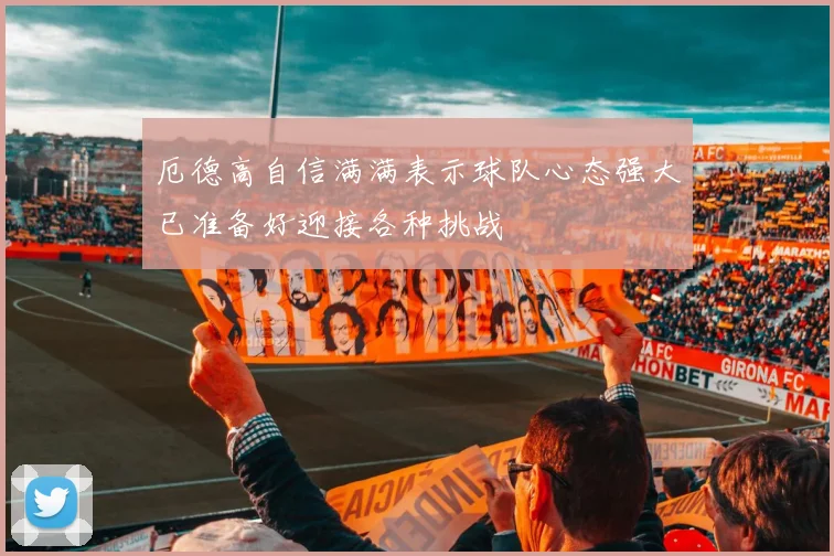 厄德高自信满满表示球队心态强大已准备好迎接各种挑战