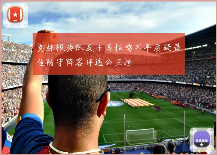 克林根为队友卡马拉鸣不平质疑最佳防守阵容评选公正性