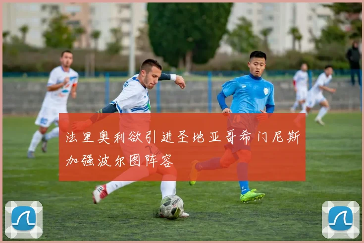 法里奥利欲引进圣地亚哥希门尼斯加强波尔图阵容