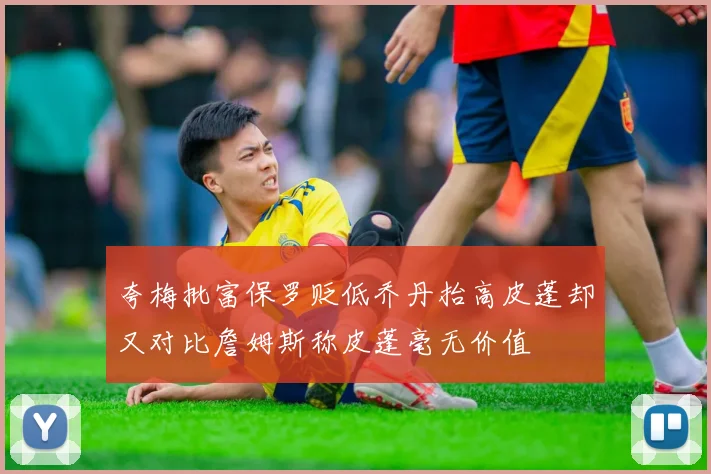 夸梅批富保罗贬低乔丹抬高皮蓬却又对比詹姆斯称皮蓬毫无价值