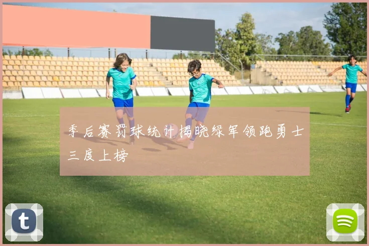 季后赛罚球统计揭晓绿军领跑勇士三度上榜