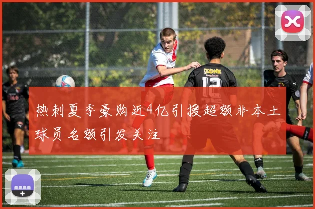 热刺夏季豪购近4亿引援超额非本土球员名额引发关注