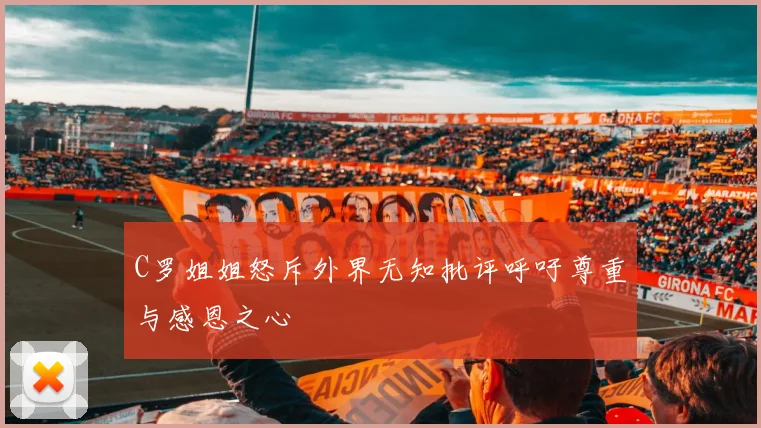 C罗姐姐怒斥外界无知批评呼吁尊重与感恩之心