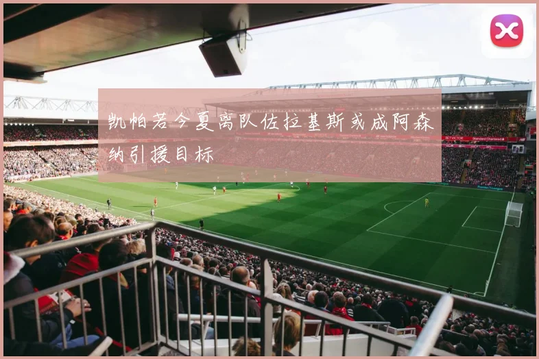 凯帕若今夏离队佐拉基斯或成阿森纳引援目标