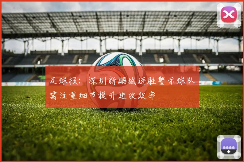 足球报：深圳新鹏城连胜警示球队需注重细节提升进攻效率