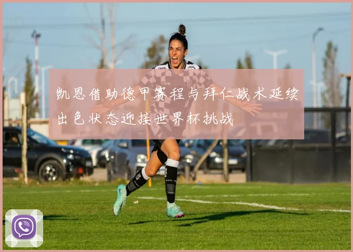 凯恩借助德甲赛程与拜仁战术延续出色状态迎接世界杯挑战